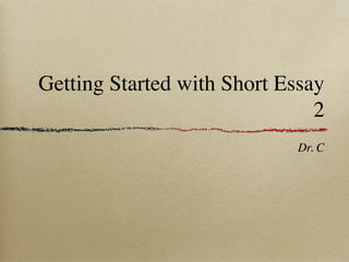 Getting Started with Short Essay
                               2
                             Dr. C
 