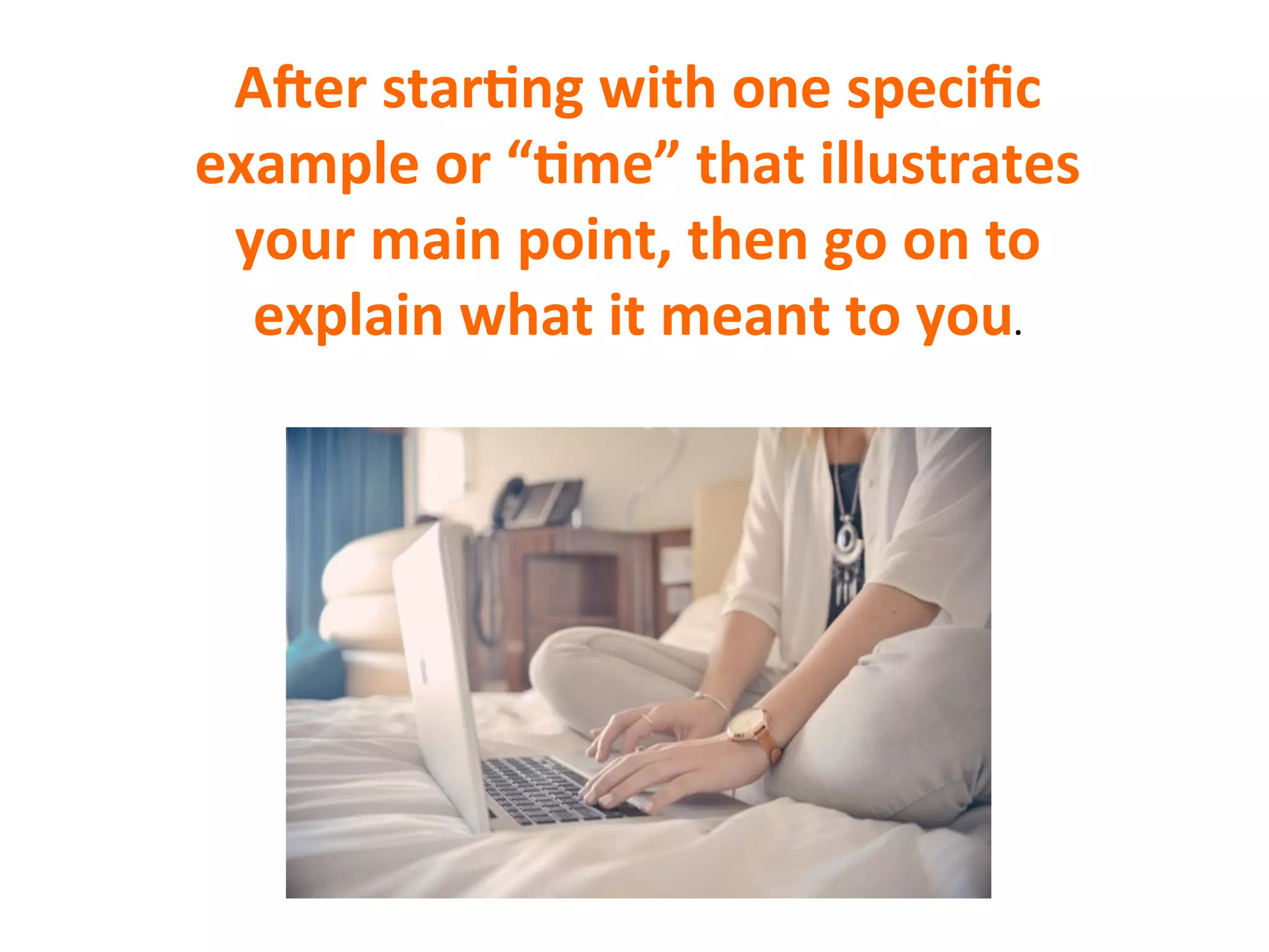AYer	
  star7ng	
  with	
  one	
  speciﬁc	
  
example	
  or	
  “7me”	
  that	
  illustrates	
  
your	
  main	
  point,	
  then	
  go	
  on	
  to	
  
explain	
  what	
  it	
  meant	
  to	
  you.	
  
 