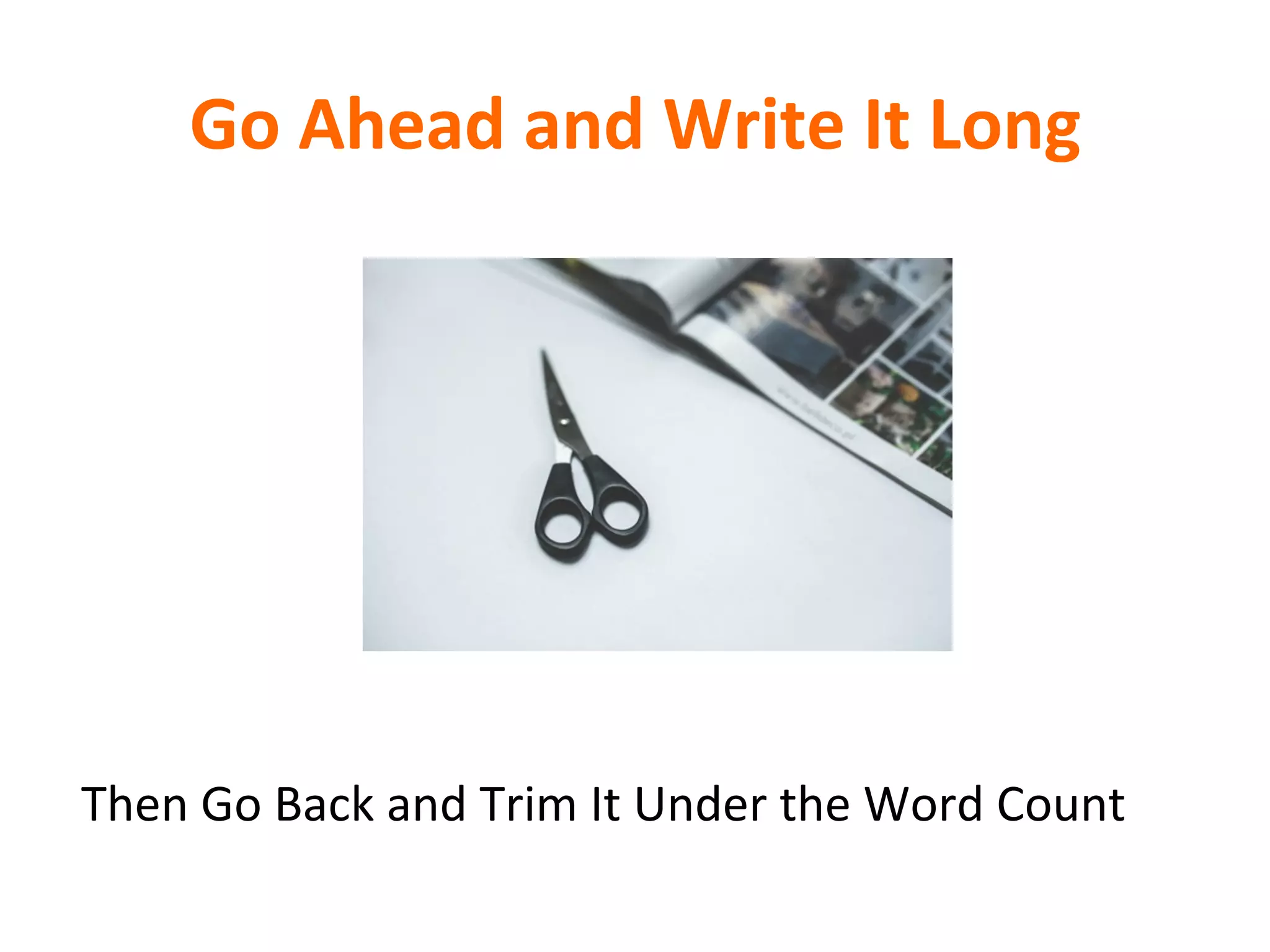 Go	
  Ahead	
  and	
  Write	
  It	
  Long	
  
Then	
  Go	
  Back	
  and	
  Trim	
  It	
  Under	
  the	
  Word	
  Count	
  
 