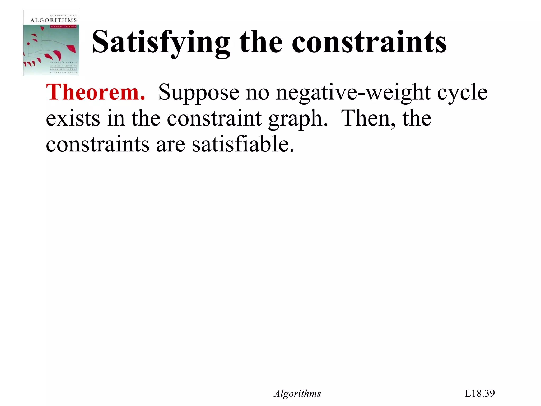 Algorithms L18.39
Satisfying the constraints
Theorem. Suppose no negative-weight cycle
exists in the constraint graph. Then, the
constraints are satisfiable.
 