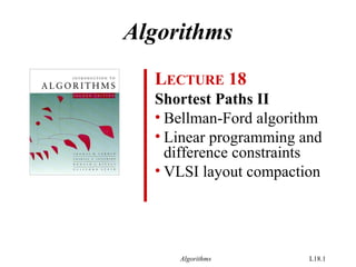 Algorithms L18.1
LECTURE 18
Shortest Paths II
• Bellman-Ford algorithm
• Linear programming and
difference constraints
• VLSI layout compaction
Algorithms
 