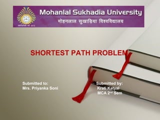 SHORTEST PATH PROBLEM
Submitted to: Submitted by:
Mrs. Priyanka Soni Krati Katyal
MCA 2nd
Sem
 