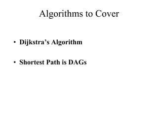 Algorithms to Cover
• Dijkstra’s Algorithm
• Shortest Path is DAGs
 