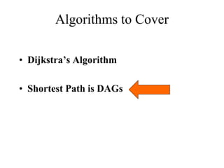 Algorithms to Cover
• Dijkstra’s Algorithm
• Shortest Path is DAGs
 