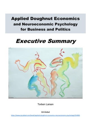 Applied Doughnut Economics
and Neuroeconomic Psychology
for Business and Politics
Executive Summary
Torben Larsen
IGI Global
https://www.igi-global.com/book/applied-doughnut-economics-neuroeconomic-psychology/254905
 