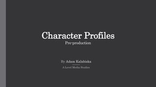 Character Profiles
Pre-production
By Adam Kalabiska
A Level Media Studies
 