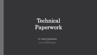 Technical
Paperwork
By Adam Kalabiska
A Level Media Studies
 