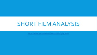 SHORT FILM ANALYSIS
https://www.youtube.com/watch?v=h1PjJ9_Yd2c
 