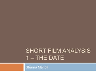 SHORT FILM ANALYSIS
1 – THE DATE
Sharna Mandil
 