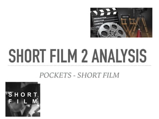 SHORT FILM 2 ANALYSIS
POCKETS - SHORT FILM
 