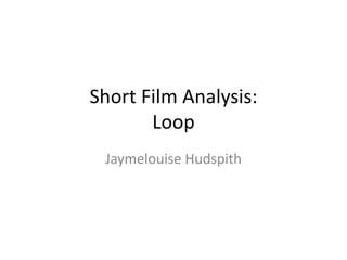 Short Film Analysis:
Loop
Jaymelouise Hudspith
 