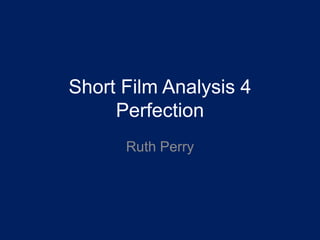 Short Film Analysis 4
Perfection
Ruth Perry
 