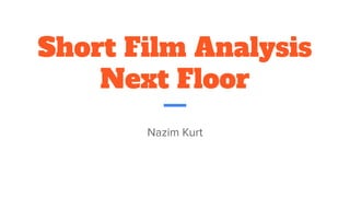 Short Film Analysis
Next Floor
Nazim Kurt
 
