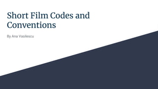 Short Film Codes and
Conventions
By Ana Vasilescu
 