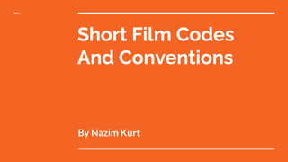 Short Film Codes
And Conventions
By Nazim Kurt
 