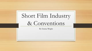 Short Film Industry
& Conventions
By Emma Wright
 