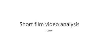 Short film video analysis
Corey
 