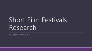 Short Film Festivals
Research
RACHEL CRADDOCK
 
