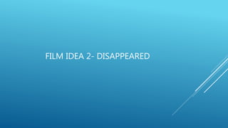 FILM IDEA 2- DISAPPEARED
 