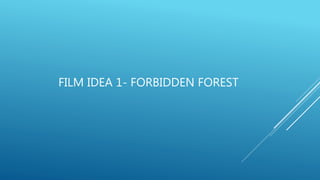 FILM IDEA 1- FORBIDDEN FOREST
 