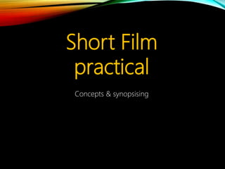 Short Film
practical
Concepts & synopsising
 