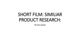 SHORT FILM: SIMILIAR
PRODUCT RESEARCH:
BY Zak Labiad
 