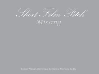 Short Film Pitch
             Missing




 Becker Watson, Dominique Bendelow, Michaela Boddy
 