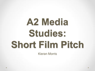 A2 Media
Studies:
Short Film Pitch
Kieran Morris
 