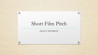 Short Film Pitch
HOLLY THOMSON
 