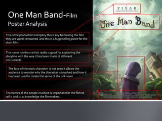 One Man Band-Film
 Poster Analysis
This is the production company this is key to making the film
they are world renowned a...