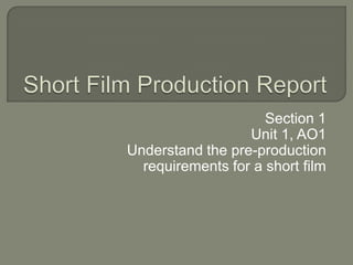Section 1
                  Unit 1, AO1
Understand the pre-production
  requirements for a short film
 