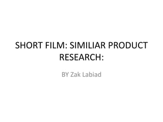 SHORT FILM: SIMILIAR PRODUCT
RESEARCH:
BY Zak Labiad
 
