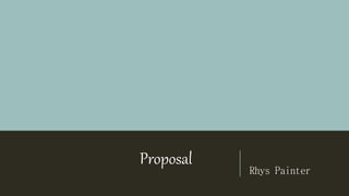 Proposal
Rhys Painter
 