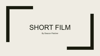SHORT FILM
By Deacon Fletcher
 