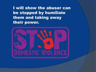 I will show the abuser can
be stopped by humiliate
them and taking away
their power.
 