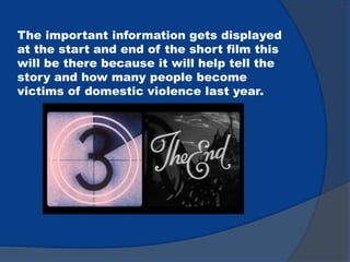 The important information gets displayed
at the start and end of the short film this
will be there because it will help tell the
story and how many people become
victims of domestic violence last year.
 