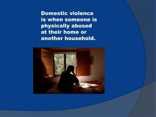 Domestic violence
is when someone is
physically abused
at their home or
another household.
 