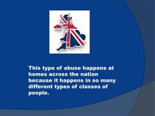 This type of abuse happens at
homes across the nation
because it happens in so many
different types of classes of
people.
 