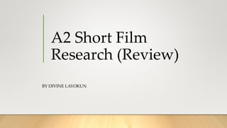 A2 Short Film
Research (Review)
BY DIVINE LAYOKUN
 