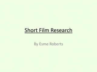 Short Film Research
By Esme Roberts
 