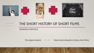 THE SHORT HISTORY OF SHORT FILMS
ADVANCED PORTFOLIO
https://sofy.tv/blog/short-history-short-films/
The original material
 