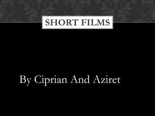 SHORT FILMS
By Ciprian And Aziret
 