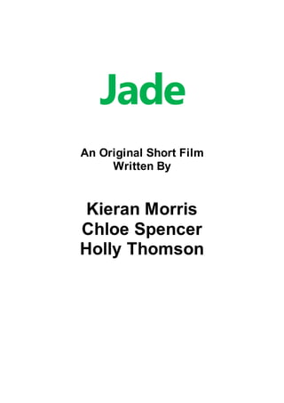 Jade
An Original Short Film
Written By
Kieran Morris
Chloe Spencer
Holly Thomson
 