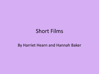 Short Films  By Harriet Hearn and Hannah Baker 