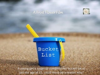 A young girl is eager to complete her bucket list at
just the age of 15, could there be a reason why?
 