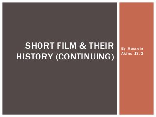 By Hussein
Akins 13.2
SHORT FILM & THEIR
HISTORY (CONTINUING)
 