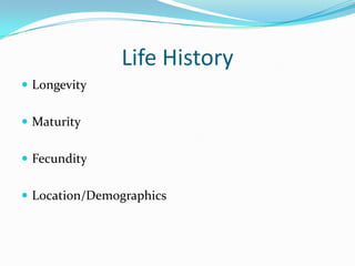 Life History LongevityMaturity Fecundity Location/Demographics