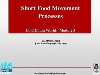 Short Food Movement
Processes
Cold Chain World: Module 5
Dr. John M. Ryan
jryan@sanitarycoldchain.com
http://www.SanitaryColdChain.com
Module Five
 