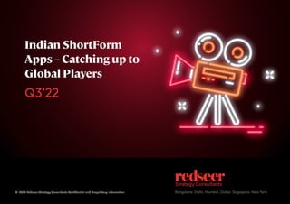 February 2023
Bangalore. Delhi. Mumbai. Dubai. Singapore. New York
Q3’22
© 2023 Redseer Strategy Consultants Conﬁdential and Proprietary Information
Indian ShortForm
Apps – Catching up to
Global Players
 