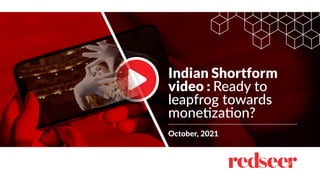 Indian Shortform
video : Ready to
leapfrog towards
monetization?
October, 2021
 